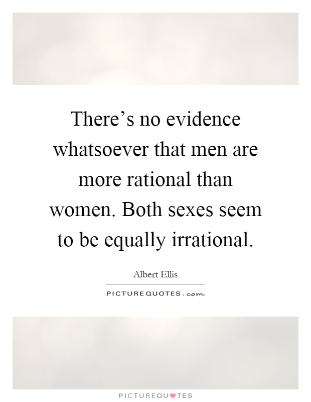 There's no evidence whatsoever that men are more rational than women. Both sexes seem to be equally irrational Picture Quote #1