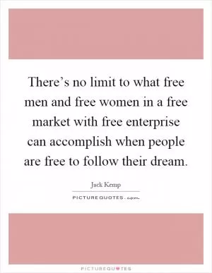 There’s no limit to what free men and free women in a free market with free enterprise can accomplish when people are free to follow their dream Picture Quote #1