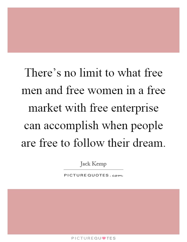 There's no limit to what free men and free women in a free market with free enterprise can accomplish when people are free to follow their dream Picture Quote #1