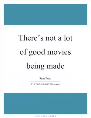 There’s not a lot of good movies being made Picture Quote #1