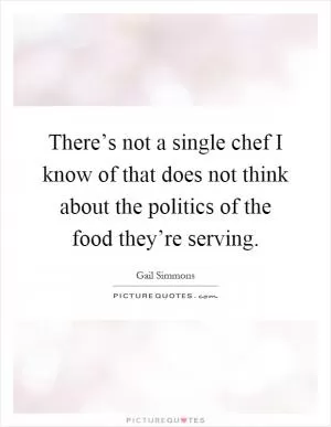 There’s not a single chef I know of that does not think about the politics of the food they’re serving Picture Quote #1