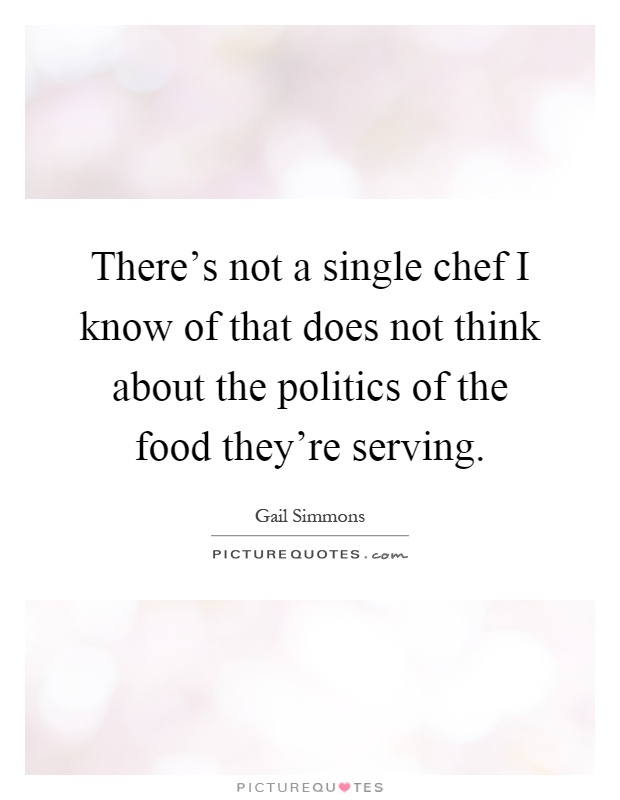 There's not a single chef I know of that does not think about the politics of the food they're serving Picture Quote #1