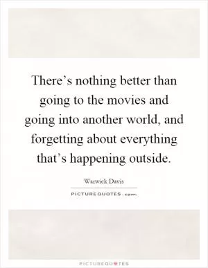 There’s nothing better than going to the movies and going into another world, and forgetting about everything that’s happening outside Picture Quote #1