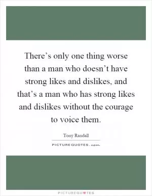 There’s only one thing worse than a man who doesn’t have strong likes and dislikes, and that’s a man who has strong likes and dislikes without the courage to voice them Picture Quote #1