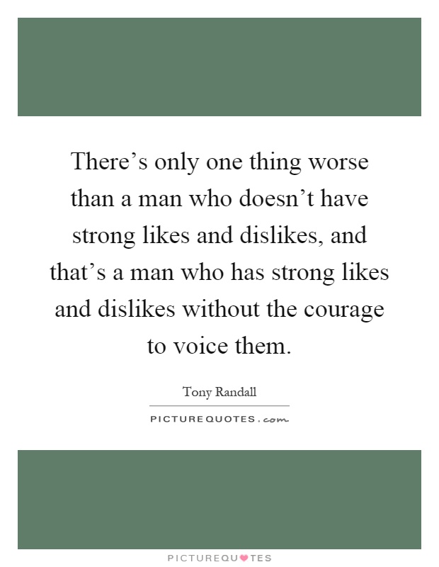 There's only one thing worse than a man who doesn't have strong likes and dislikes, and that's a man who has strong likes and dislikes without the courage to voice them Picture Quote #1