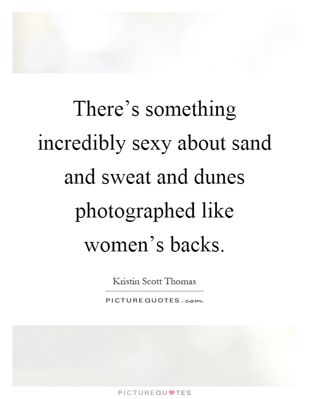There's something incredibly sexy about sand and sweat and dunes photographed like women's backs Picture Quote #1