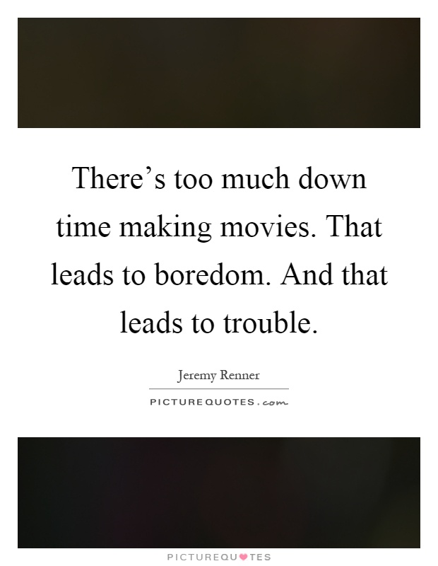 There's too much down time making movies. That leads to boredom. And that leads to trouble Picture Quote #1