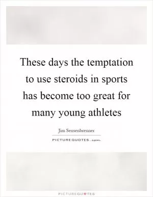 These days the temptation to use steroids in sports has become too great for many young athletes Picture Quote #1