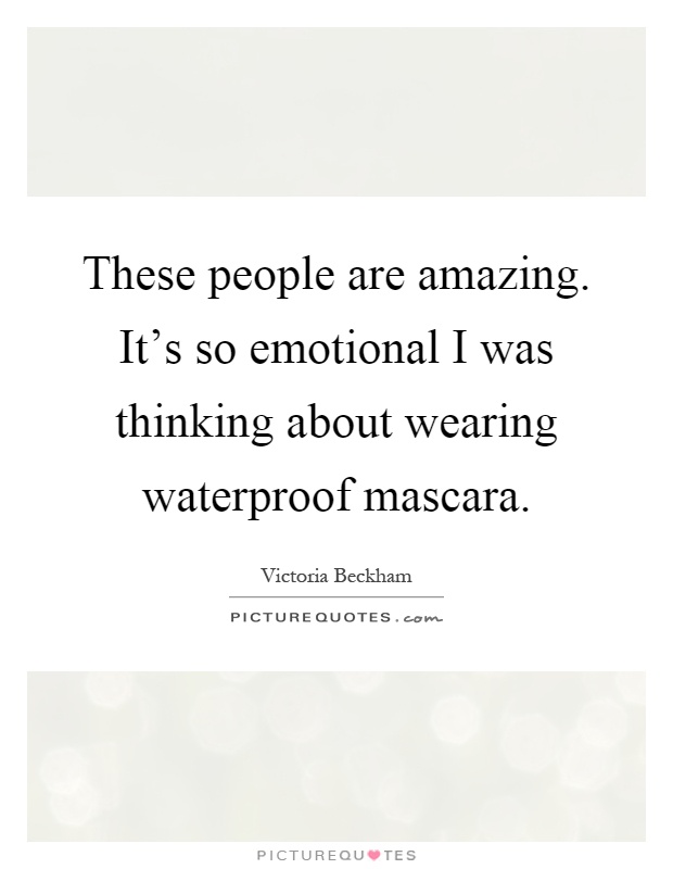 These people are amazing. It's so emotional I was thinking about wearing waterproof mascara Picture Quote #1