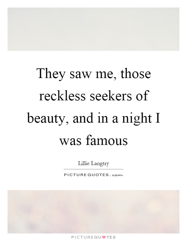 They saw me, those reckless seekers of beauty, and in a night I was famous Picture Quote #1
