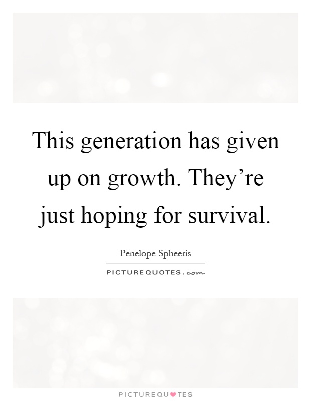 This generation has given up on growth. They're just hoping for survival Picture Quote #1