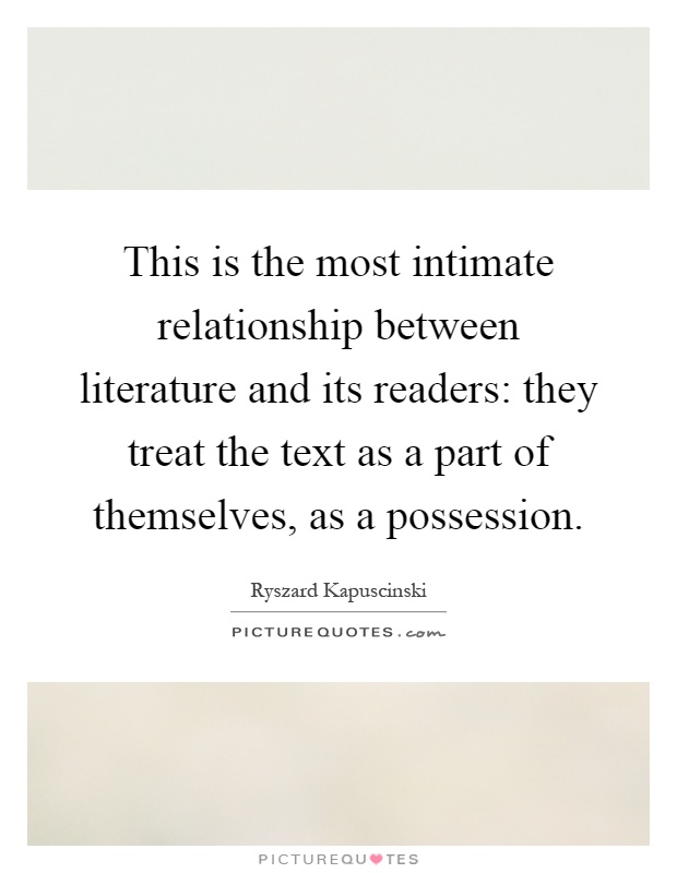 This is the most intimate relationship between literature and its readers: they treat the text as a part of themselves, as a possession Picture Quote #1