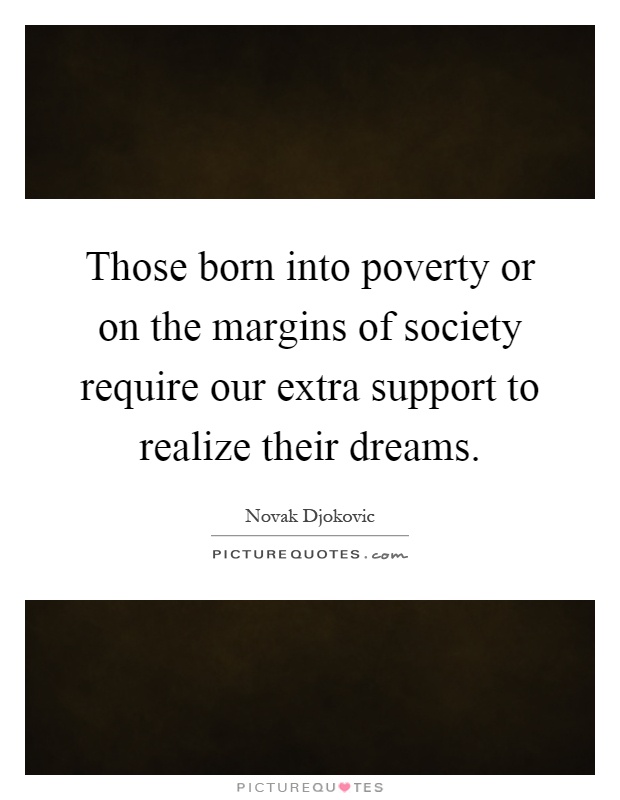 Those born into poverty or on the margins of society require our extra support to realize their dreams Picture Quote #1