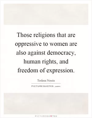 Those religions that are oppressive to women are also against democracy, human rights, and freedom of expression Picture Quote #1