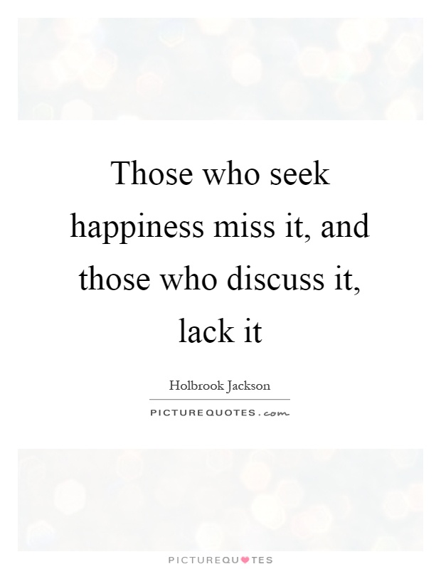 Those who seek happiness miss it, and those who discuss it, lack it Picture Quote #1