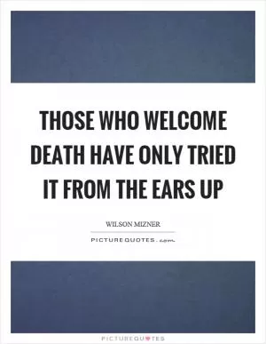 Those who welcome death have only tried it from the ears up Picture Quote #1
