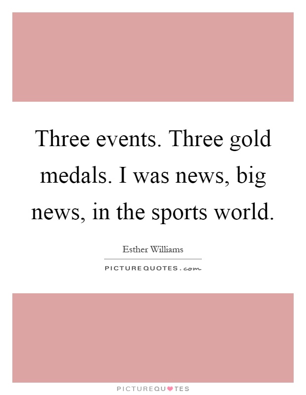 Three events. Three gold medals. I was news, big news, in the sports world Picture Quote #1