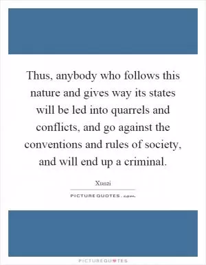 Thus, anybody who follows this nature and gives way its states will be led into quarrels and conflicts, and go against the conventions and rules of society, and will end up a criminal Picture Quote #1