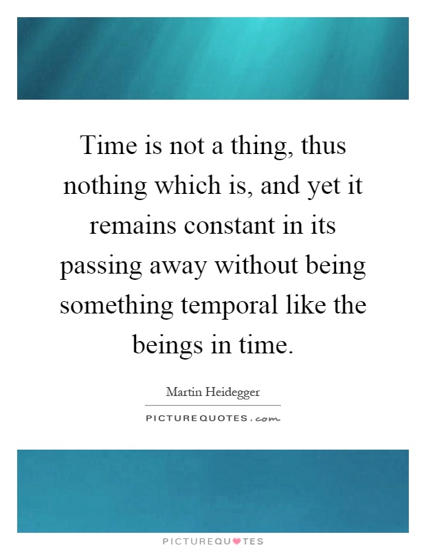 Time is not a thing, thus nothing which is, and yet it remains ... Nothing Happens Before Its Time Quotes