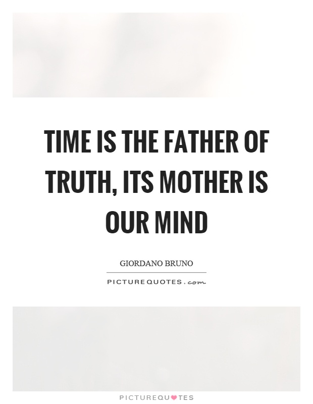 Time is the father of truth, its mother is our mind Picture Quote #1