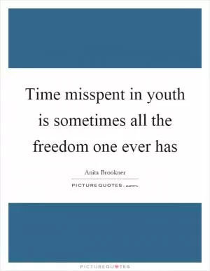 Time misspent in youth is sometimes all the freedom one ever has Picture Quote #1