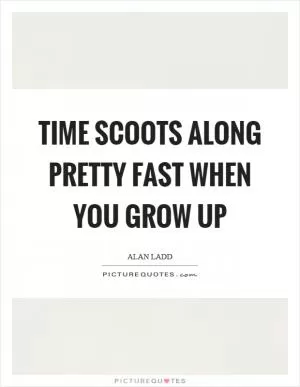 Time scoots along pretty fast when you grow up Picture Quote #1