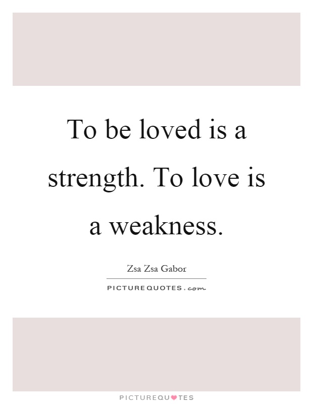 To be loved is a strength. To love is a weakness Picture Quote #1