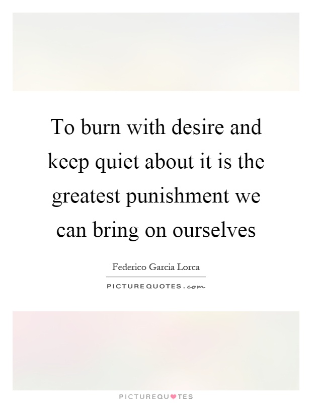 To burn with desire and keep quiet about it is the greatest punishment we can bring on ourselves Picture Quote #1