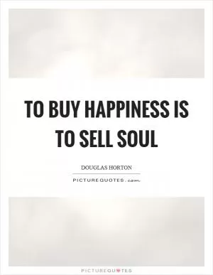 To buy happiness is to sell soul Picture Quote #1