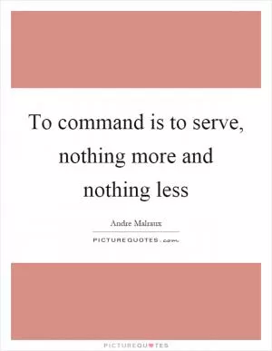 To command is to serve, nothing more and nothing less Picture Quote #1