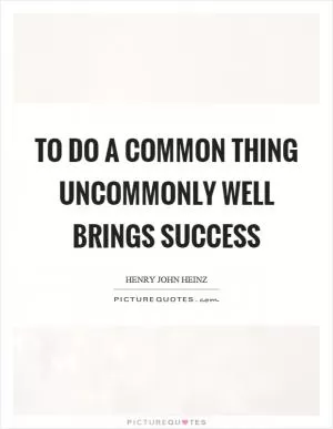 To do a common thing uncommonly well brings success Picture Quote #1