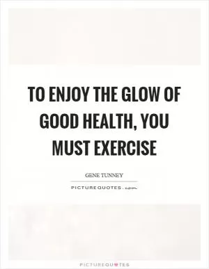 To enjoy the glow of good health, you must exercise Picture Quote #1