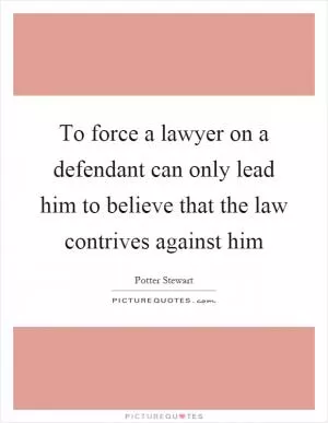 To force a lawyer on a defendant can only lead him to believe that the law contrives against him Picture Quote #1