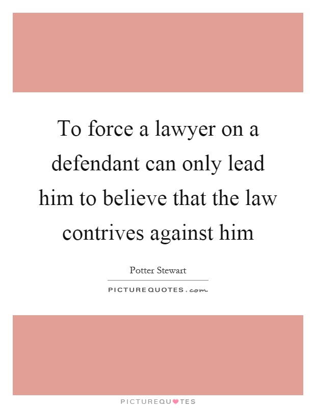 To force a lawyer on a defendant can only lead him to believe that the law contrives against him Picture Quote #1