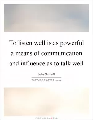 To listen well is as powerful a means of communication and influence as to talk well Picture Quote #1