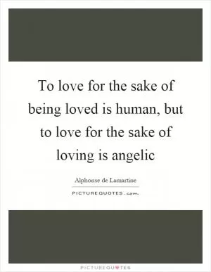 To love for the sake of being loved is human, but to love for the sake of loving is angelic Picture Quote #1