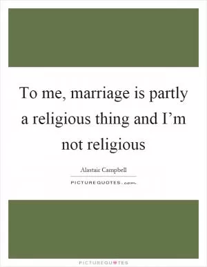 To me, marriage is partly a religious thing and I’m not religious Picture Quote #1