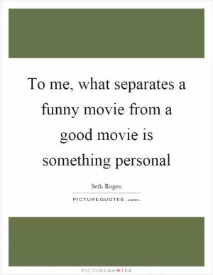 To me, what separates a funny movie from a good movie is something personal Picture Quote #1