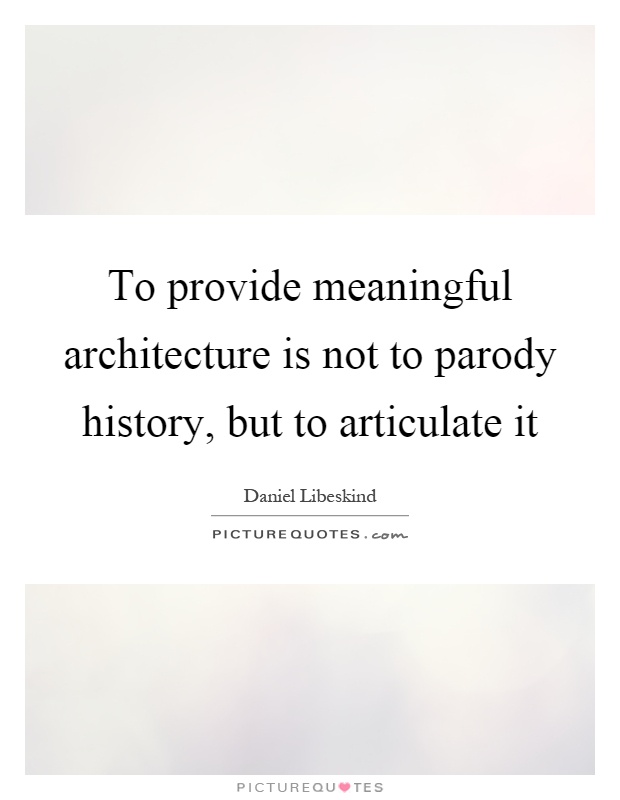 To provide meaningful architecture is not to parody history, but to articulate it Picture Quote #1
