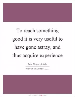 To reach something good it is very useful to have gone astray, and thus acquire experience Picture Quote #1
