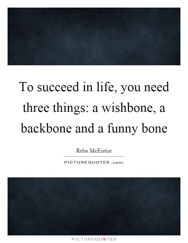 To succeed in life, you need three things: a wishbone, a backbone and a funny bone Picture Quote #1