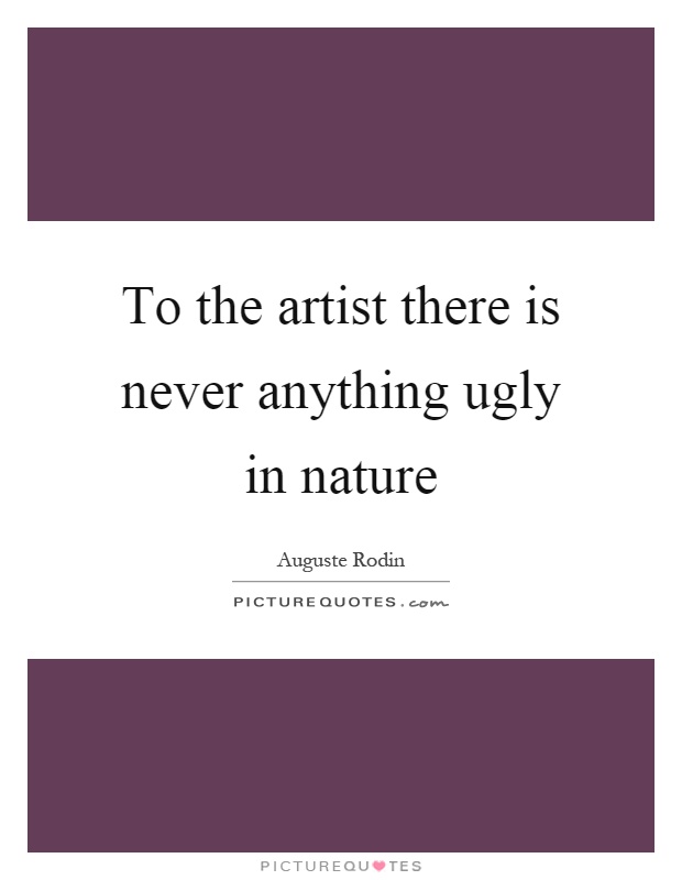 To the artist there is never anything ugly in nature Picture Quote #1