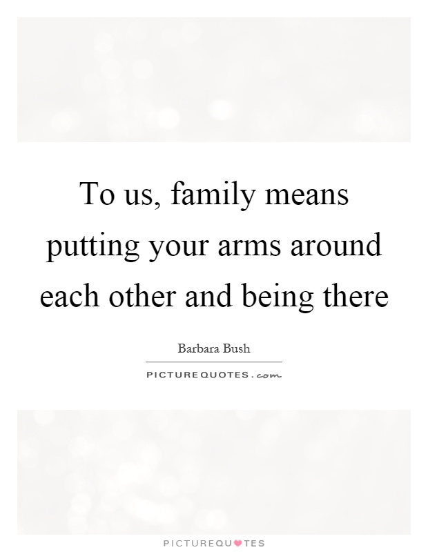 To us, family means putting your arms around each other and being there Picture Quote #1