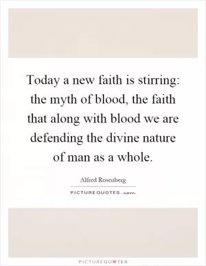 Today a new faith is stirring: the myth of blood, the faith that along with blood we are defending the divine nature of man as a whole Picture Quote #1