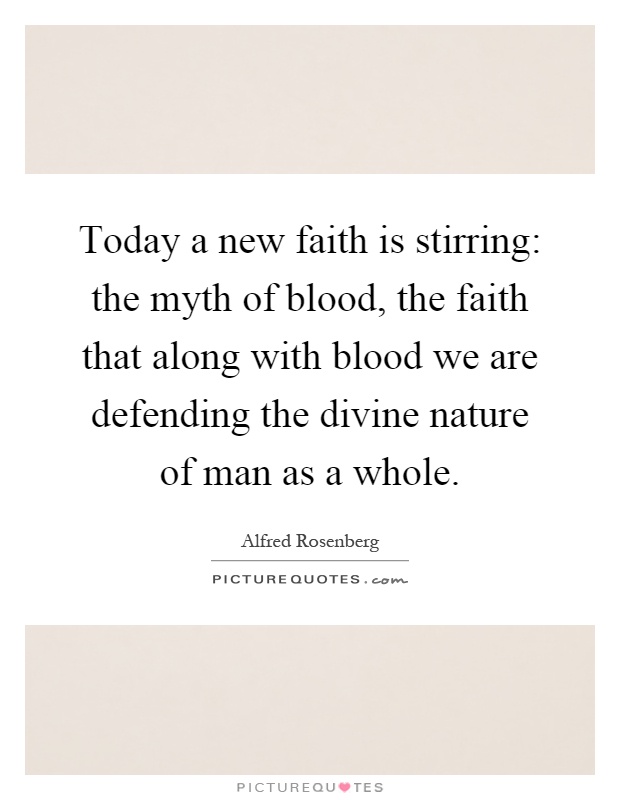 Today a new faith is stirring: the myth of blood, the faith that along with blood we are defending the divine nature of man as a whole Picture Quote #1
