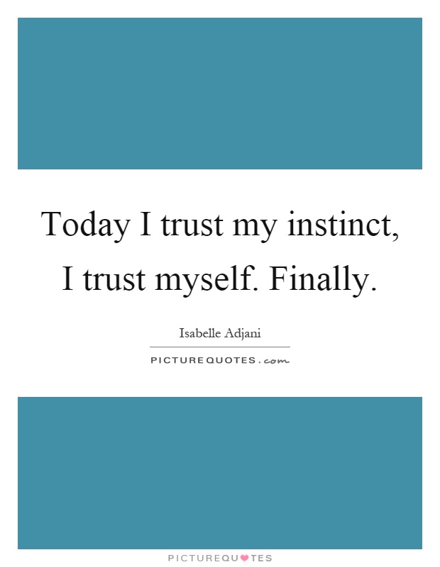 Today I trust my instinct, I trust myself. Finally Picture Quote #1