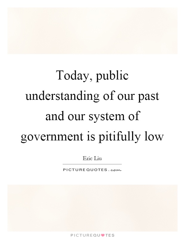Today, public understanding of our past and our system of government is pitifully low Picture Quote #1
