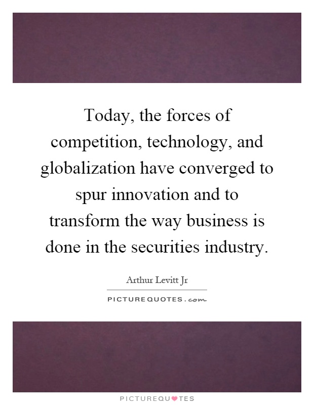 Today, the forces of competition, technology, and globalization have converged to spur innovation and to transform the way business is done in the securities industry Picture Quote #1