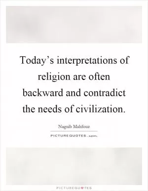 Today’s interpretations of religion are often backward and contradict the needs of civilization Picture Quote #1