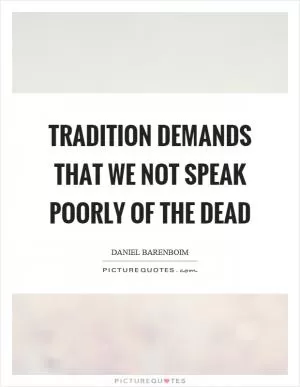 Tradition demands that we not speak poorly of the dead Picture Quote #1